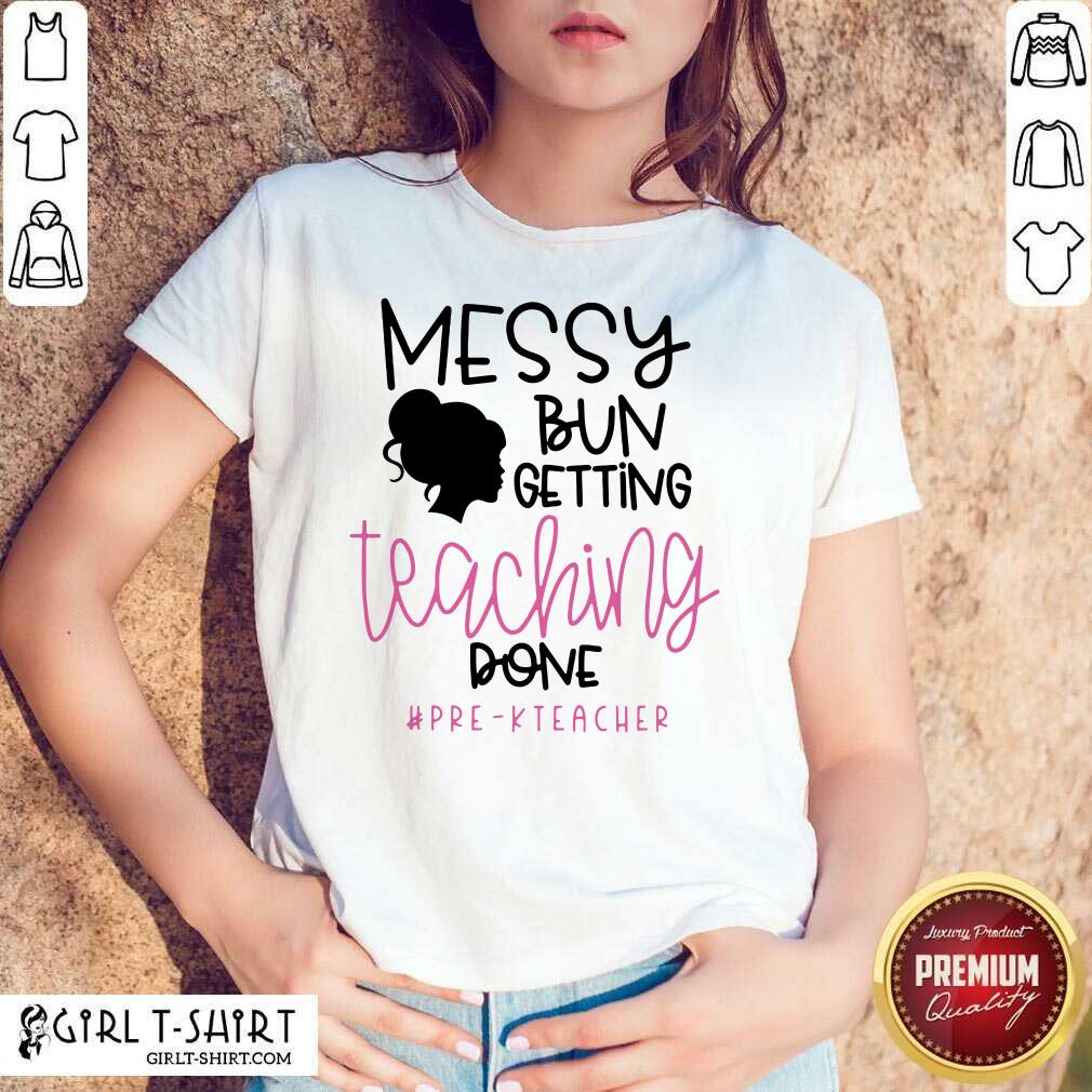Messy Bun Getting Teaching Done Pre K Teacher Shirt