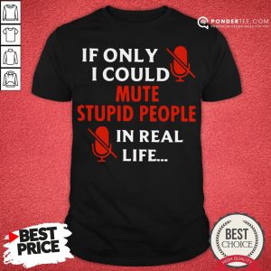 Nice If Only I Could Mute Stupid People In Real Life Shirt