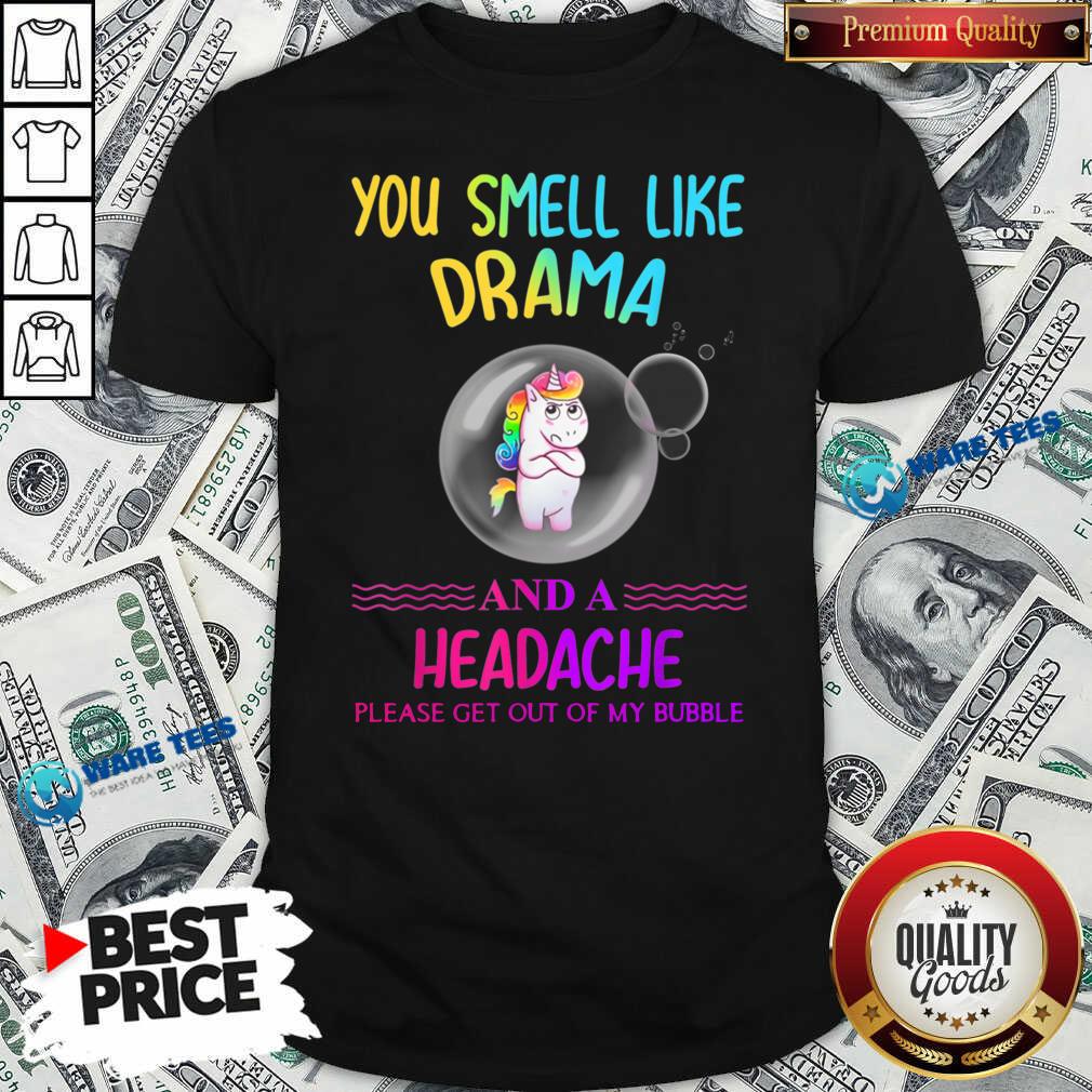 nice-you-smell-like-drama-and-a-headache-please-get-out-of-my-bubble-unicorn-shirt.jpg