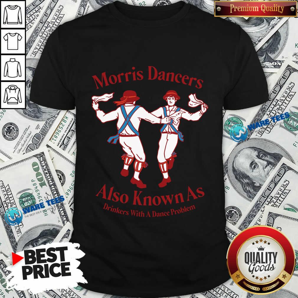 Morris Dancers Also Known As Drinkers With A Dance Problem Shirt