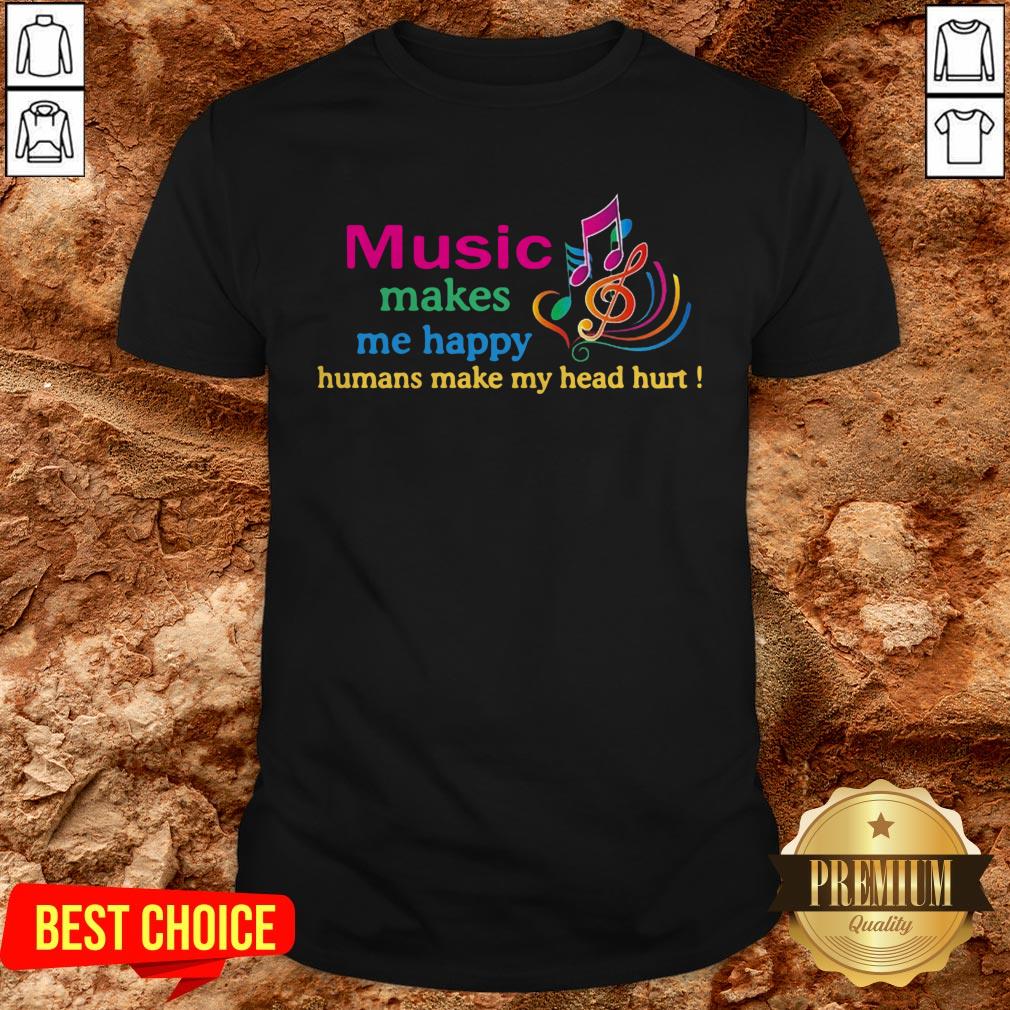 Music Makes Me Happy Humans Make My Head Hurt Shirt