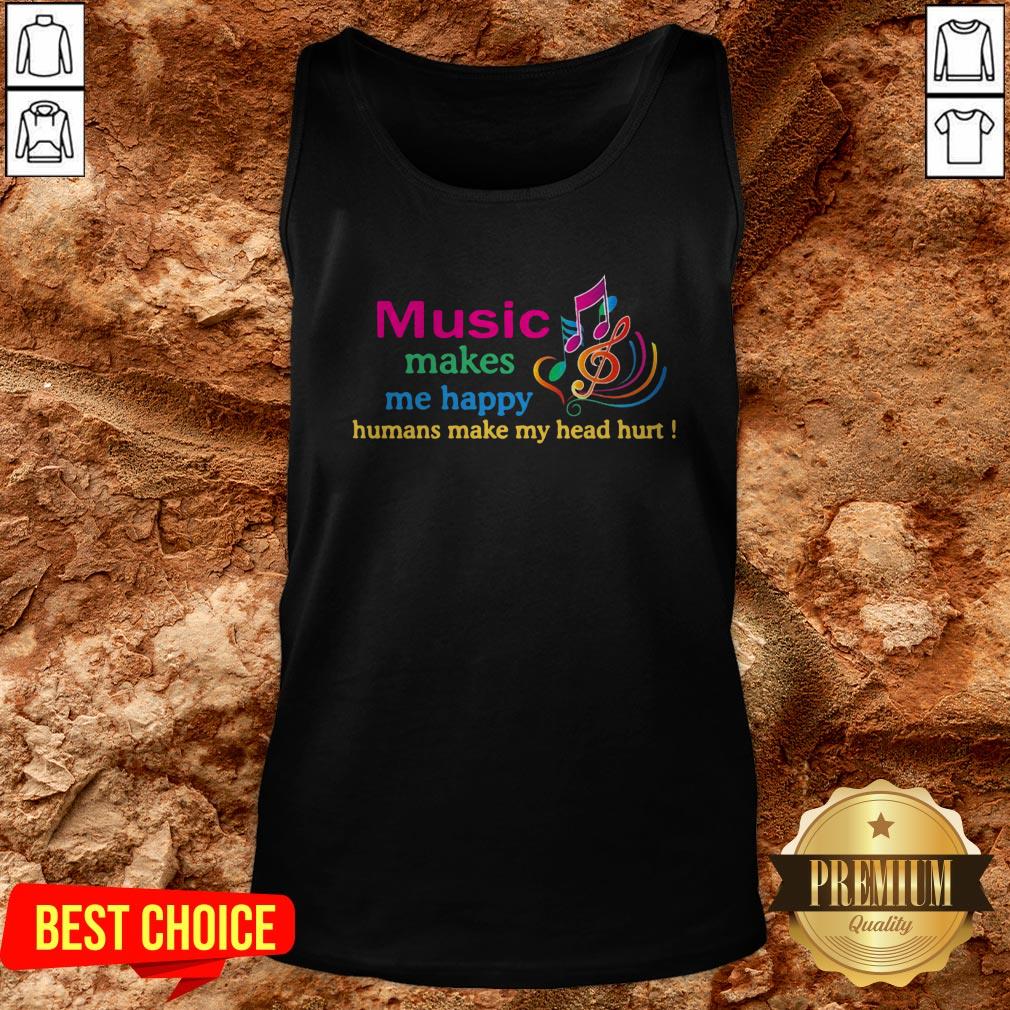 Music Makes Me Happy Humans Make My Head Hurt Shirt