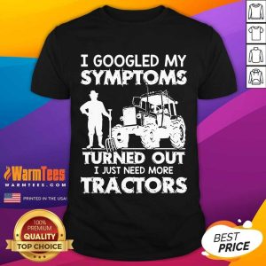 Perfect I Googled My Symptoms Turns Out I Just Need More Tractors Shirt