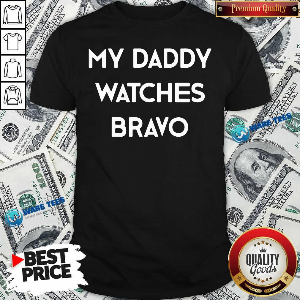 My Dady Watches Bravo Shirt