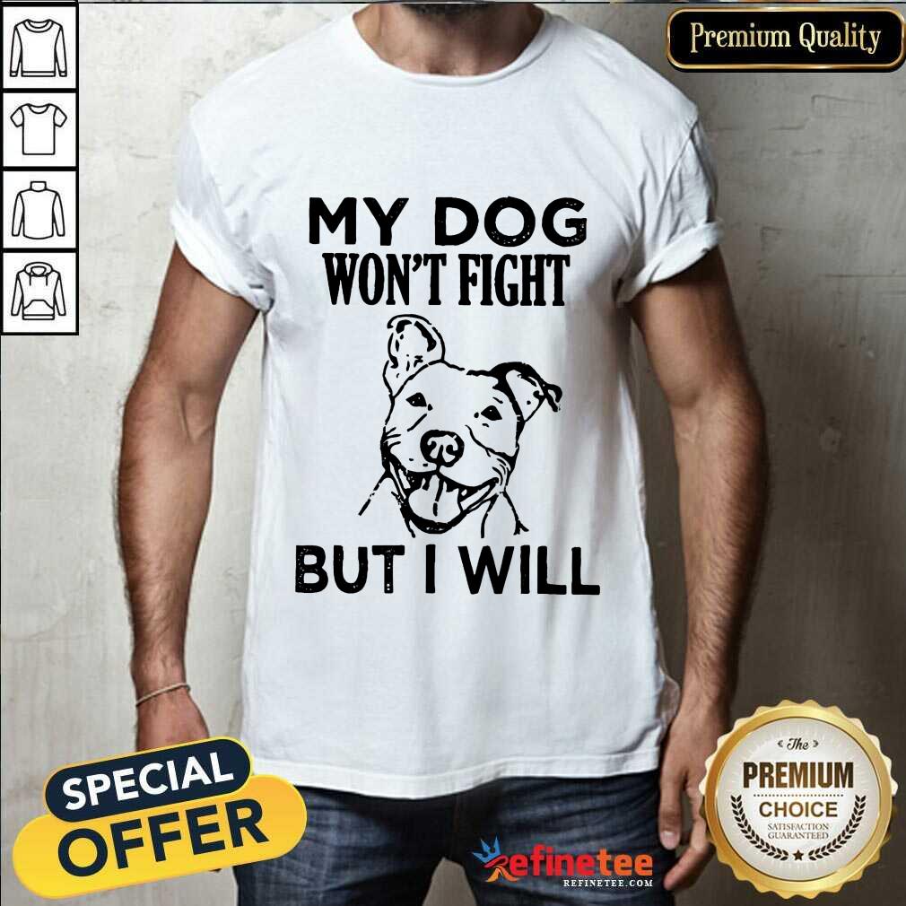 My Dog Won't Fight But I Will Shirt