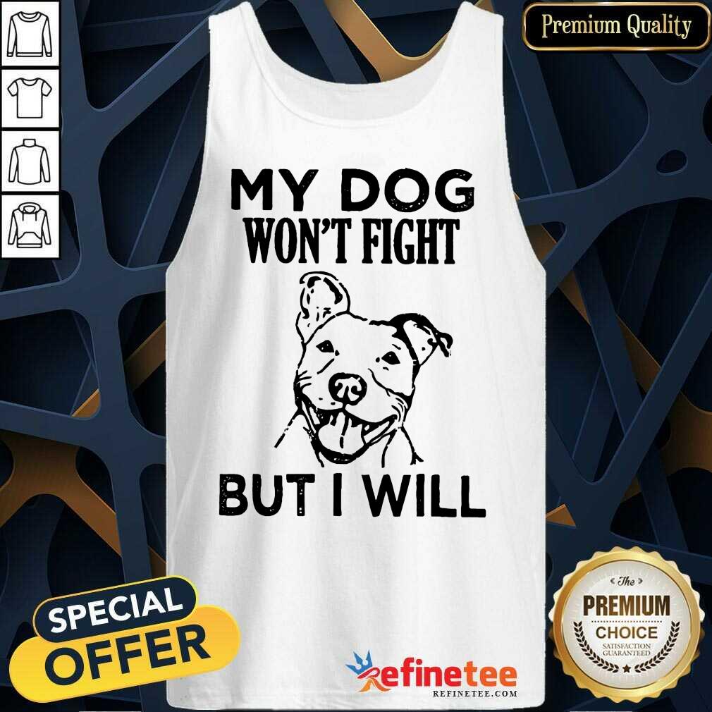 My Dog Won't Fight But I Will Shirt