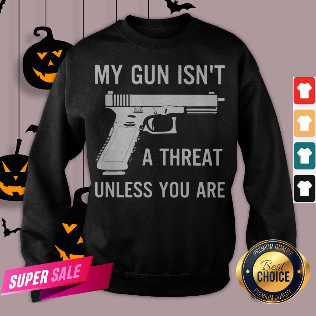 My Gun Isn’t A Threat Unless You Are Shirt