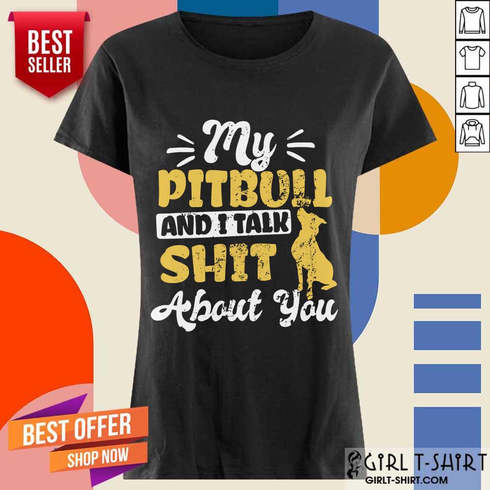 My Pitbull And I Talk Shit Shirt