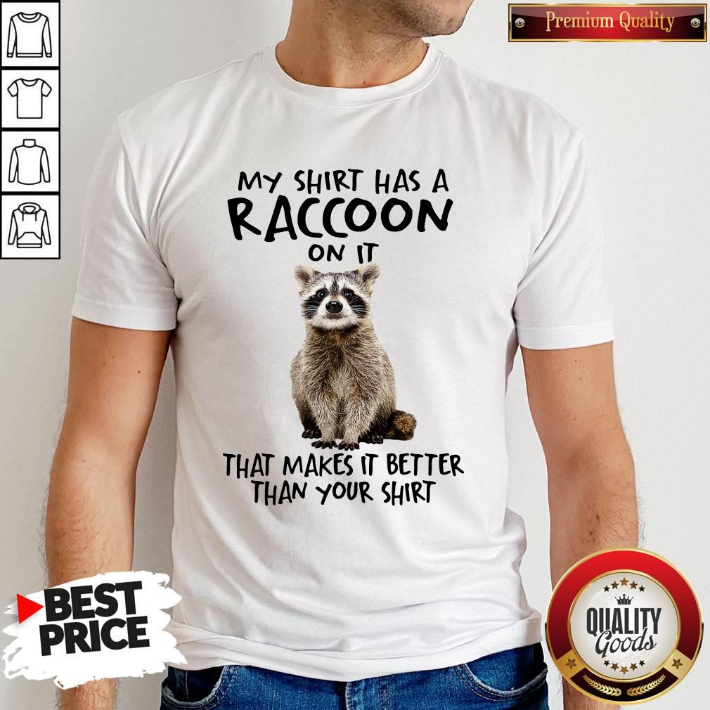 My Shirt Has A Raccoon On It That Makes It Better Than Your Shirt