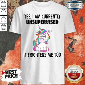 Unicorn Yes I Am Currently Unsupervised It Frightens Me Too Shirt