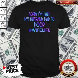 Sorry I’m Late My Husband Had To Poop #Wifelife Color Shirt