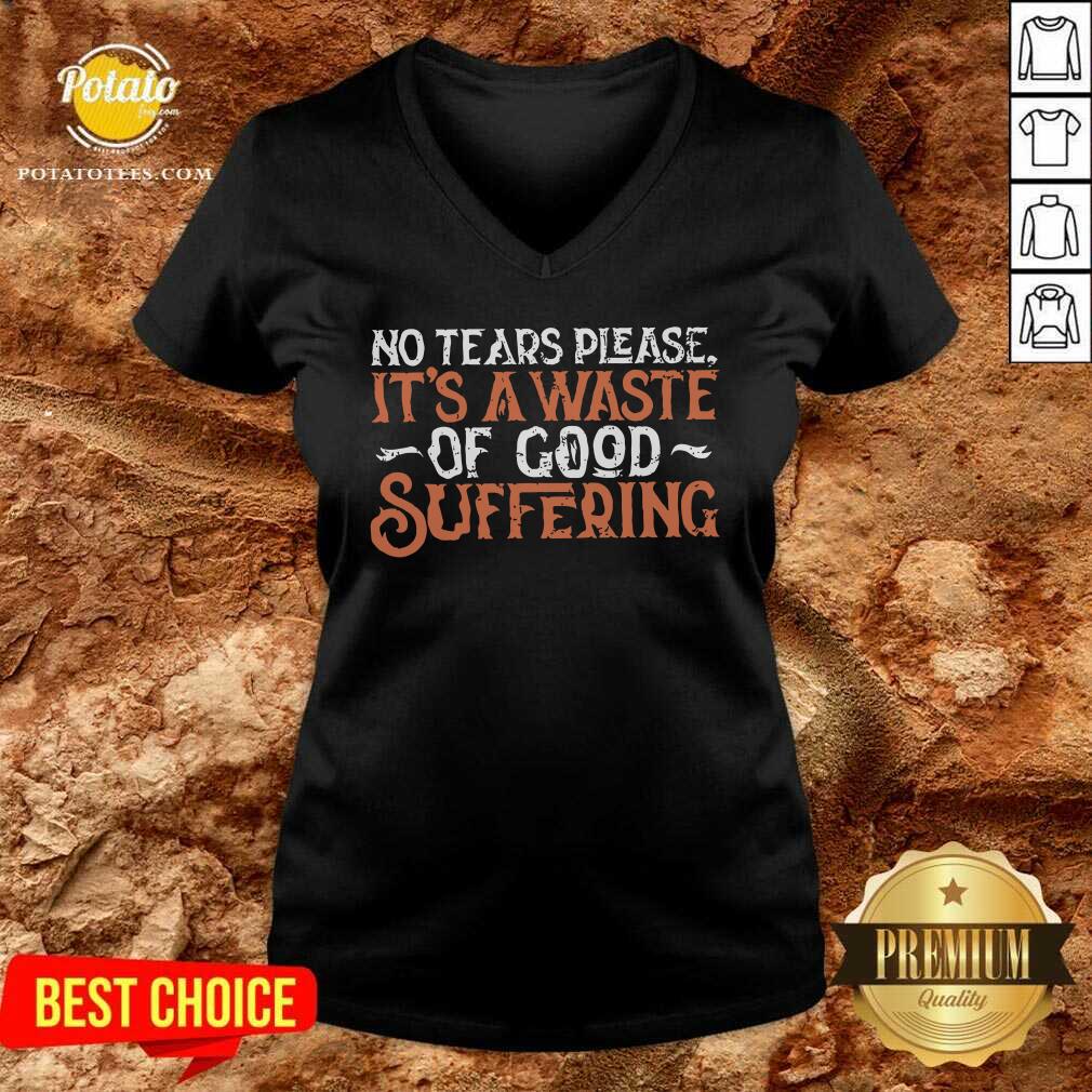 No Tears Please It'S A Waste Of Good Suffering Shirt