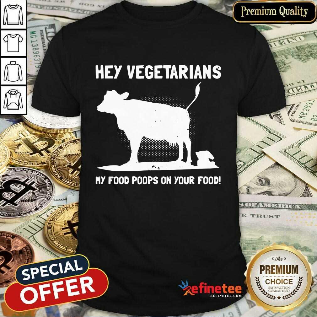 Nice Hey Vegetarians My Food Poops On Your Food Cows Shirt