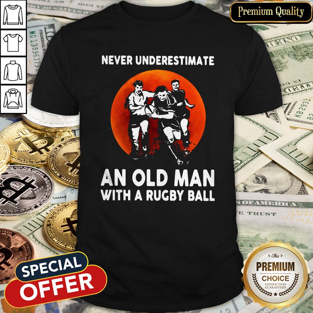 Never Underestimate An Old Man With A Rugby Ball Shirt