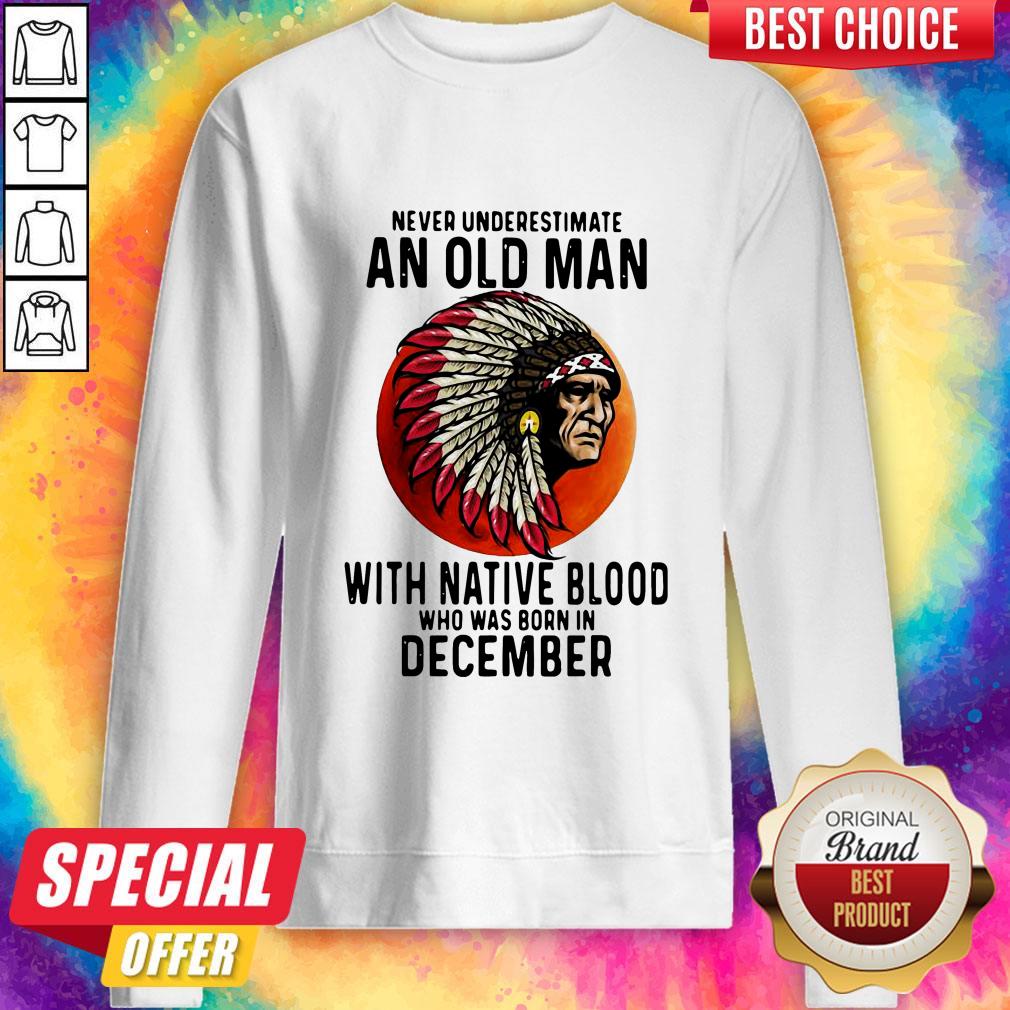 never-underestimate-an-old-man-with-native-blood-who-was-born-in-december-sunset-sweatshirt.jpg
