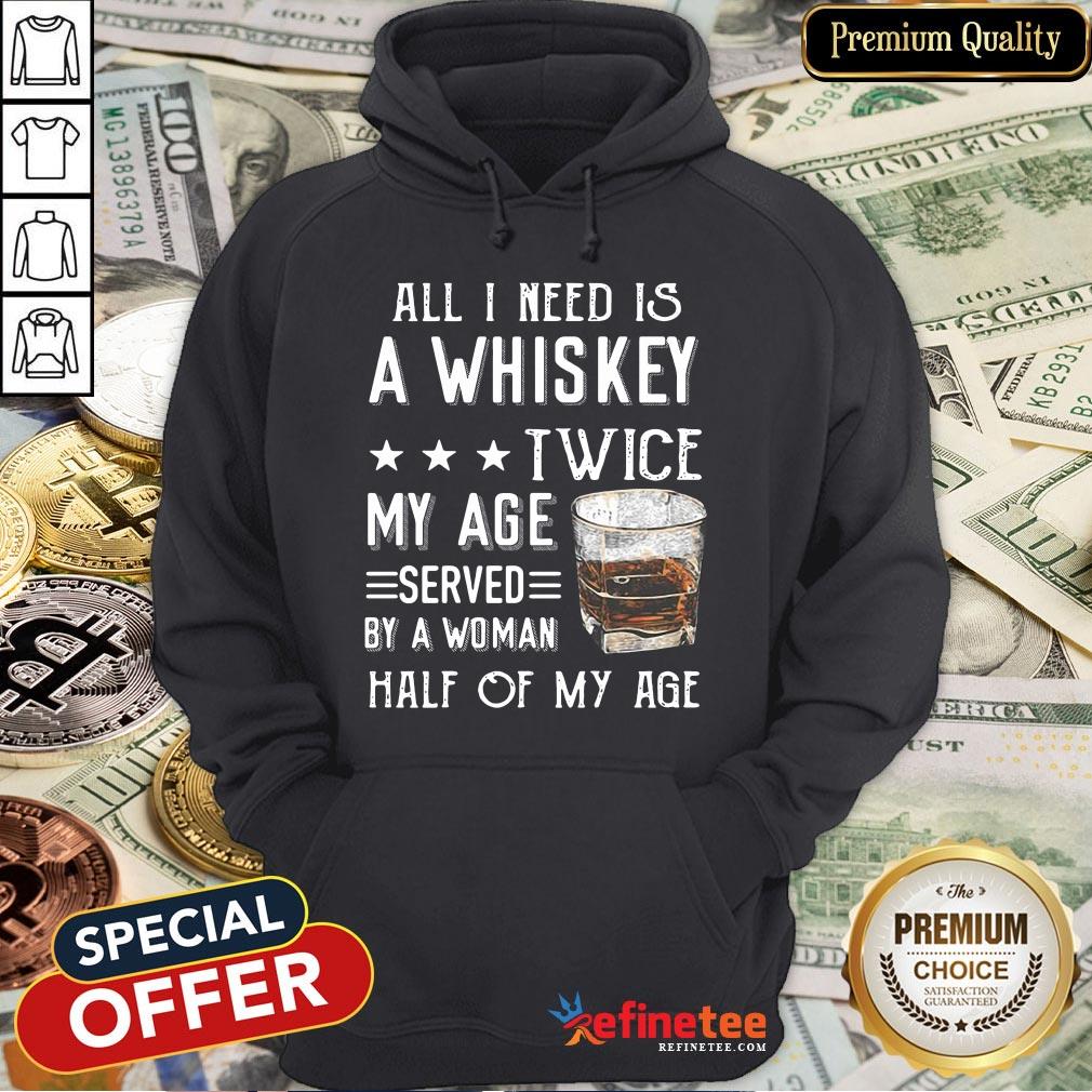 Nice All I Need A Whiskey Twice My Age Served By A Woman Half Of My Age Shirt
