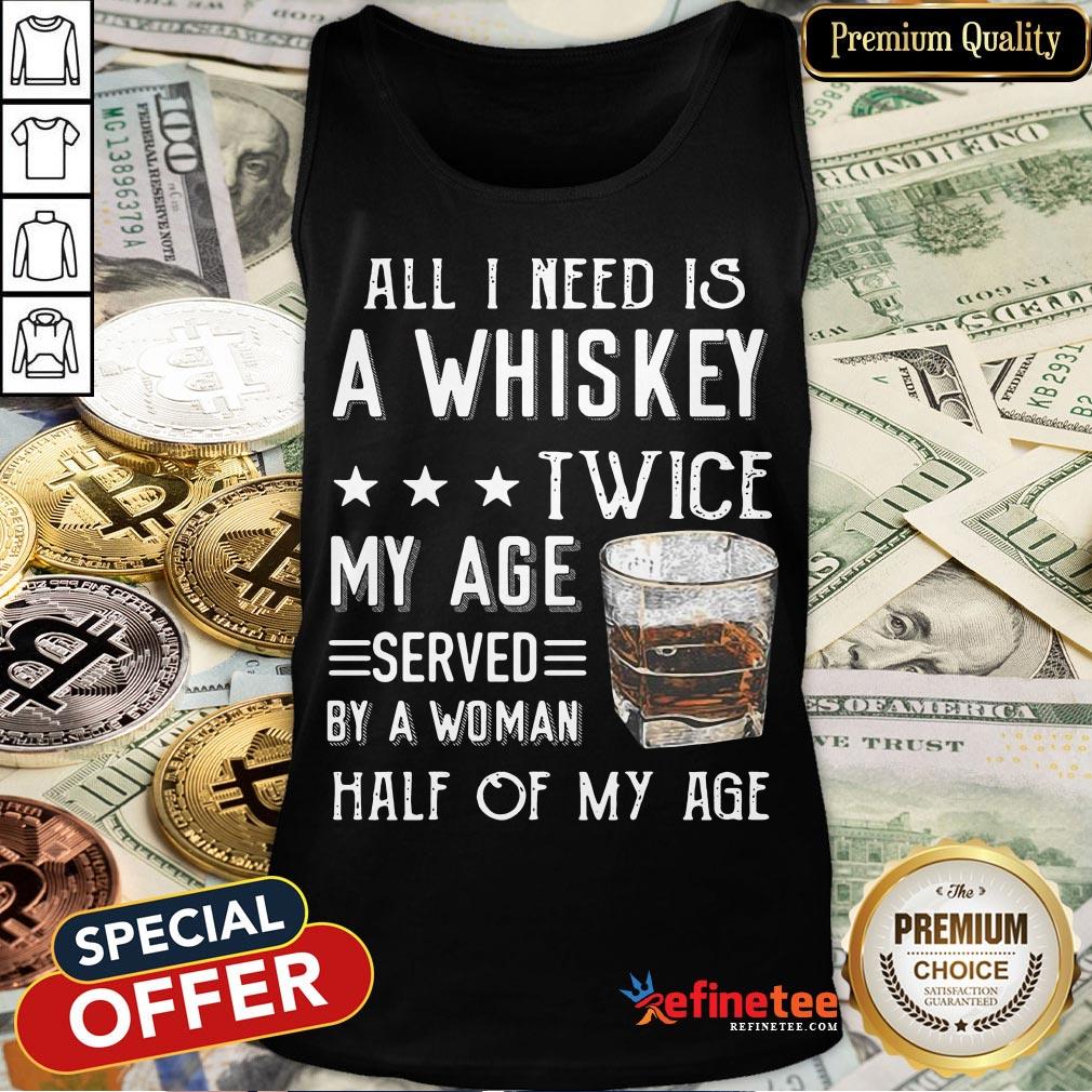 Nice All I Need A Whiskey Twice My Age Served By A Woman Half Of My Age Shirt