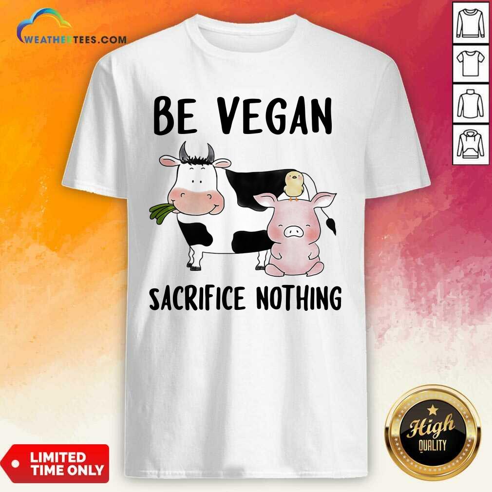 Nice Be Vegan Sacrifice Nothing Cow And Pig Farm Shirt