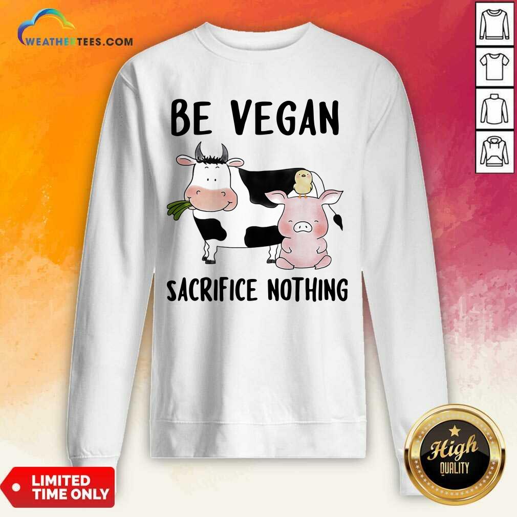 Nice Be Vegan Sacrifice Nothing Cow And Pig Farm Shirt