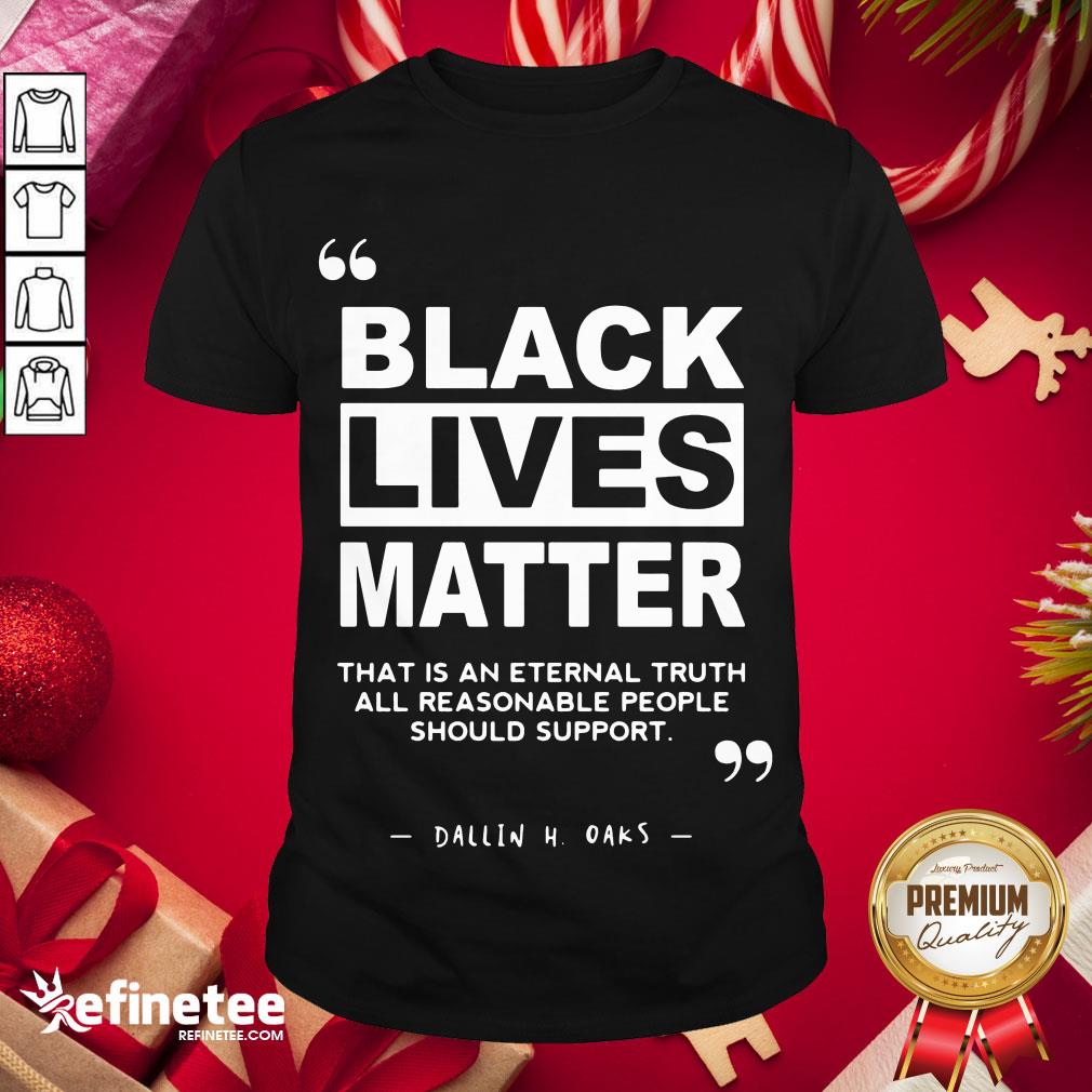 nice-black-lives-matter-that-is-an-eternal-truth-all-reasonable-people-should-support-dallin-h-oaks-shirt.jpg