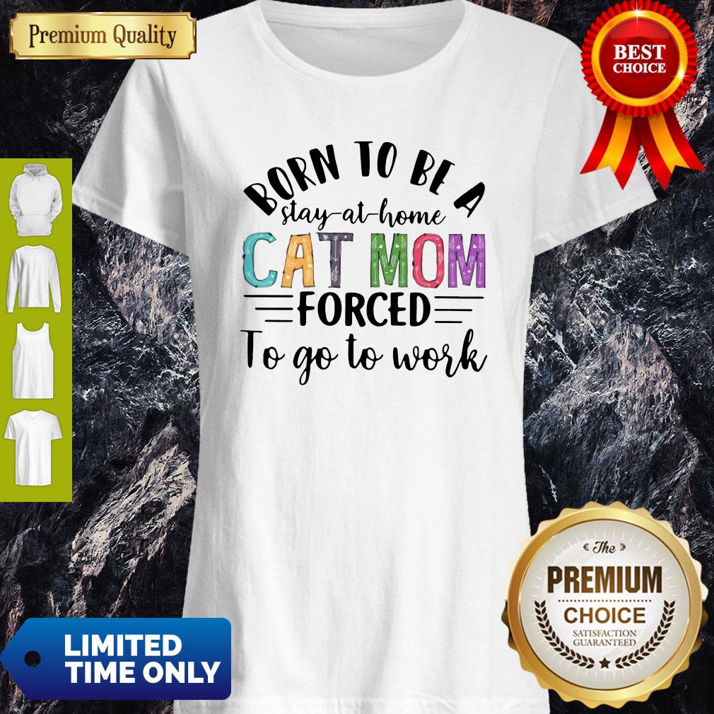 Nice Born To Be A Stay At Home Cat Mom Forced To Go To Word Mother's Day Shirt