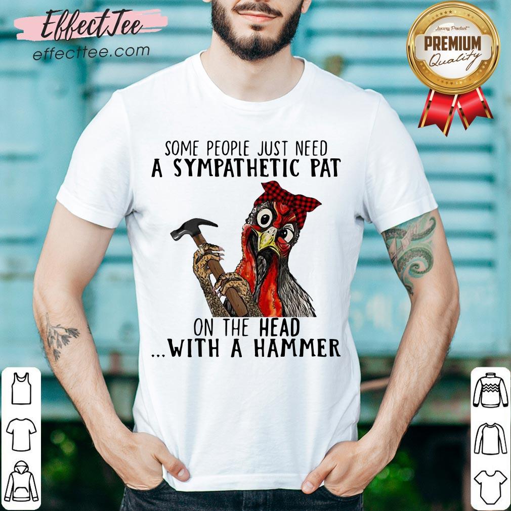 nice-chicken-some-people-just-need-a-sympathetic-pat-on-the-head-with-a-hammer-shirt.jpg