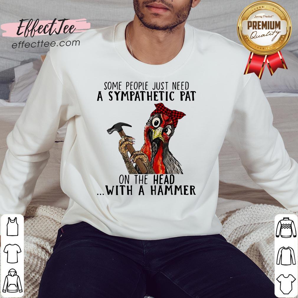 nice-chicken-some-people-just-need-a-sympathetic-pat-on-the-head-with-a-hammer-sweatshirt.jpg