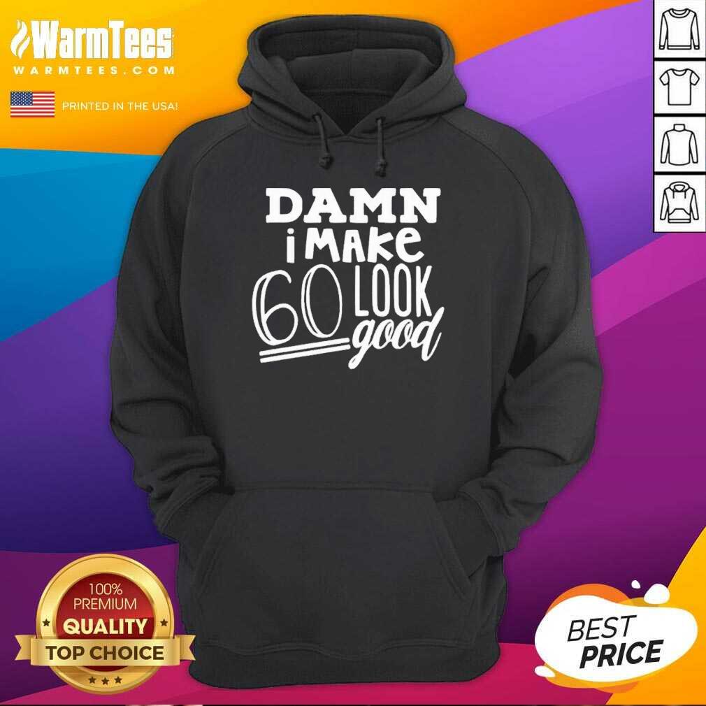 Nice Damn I Make 60 Look Good Shirt