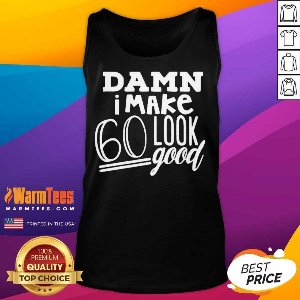 Nice Damn I Make 60 Look Good Shirt