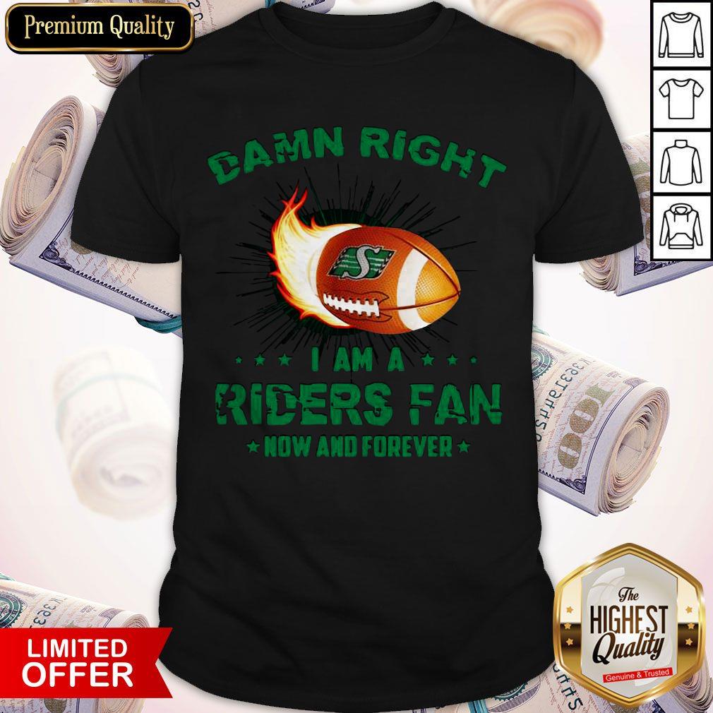 Nice Damn Right I Am A Riders Fan Now And Forever Shirt