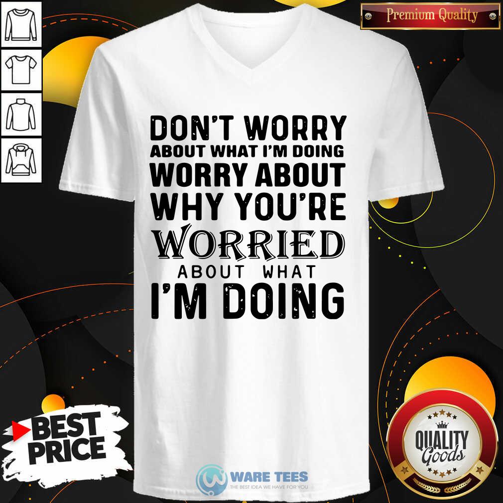 nice-dont-worry-about-what-im-doing-worry-about-why-youre-worried-about-what-im-doing-v-neck.jpg