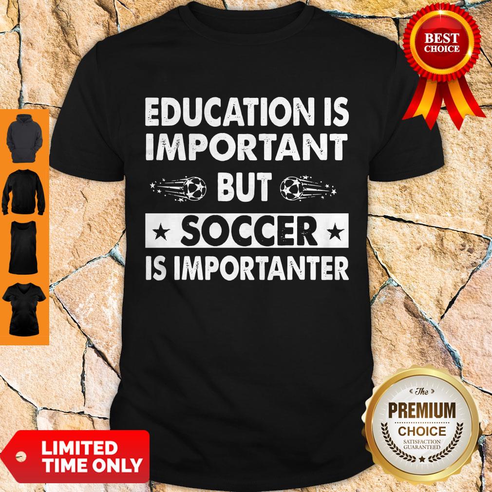 Nice Education Is Important But Soccer Is Importanter Shirt