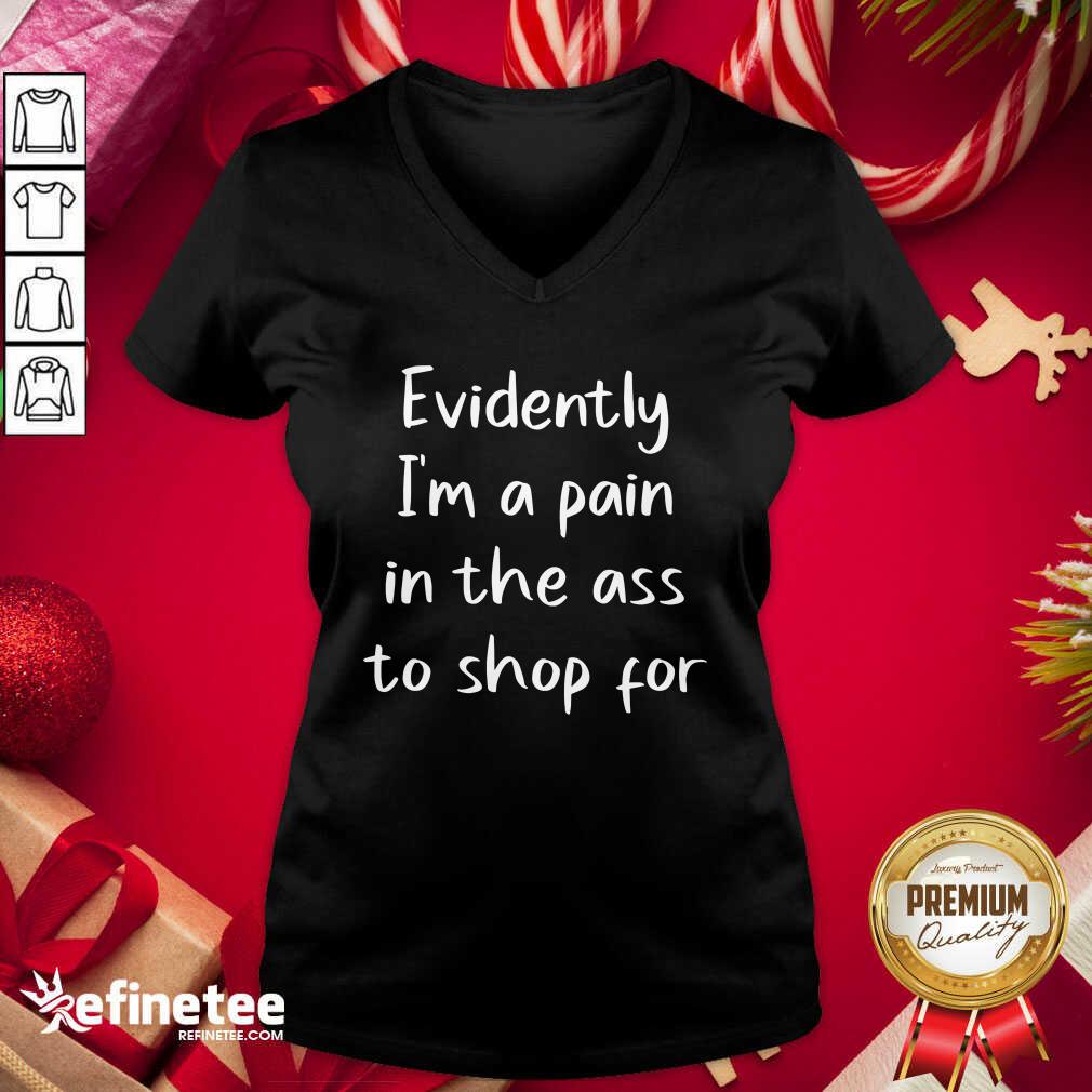 Nice Evidently I’m A Pain In The Ass To Shop For Shirt