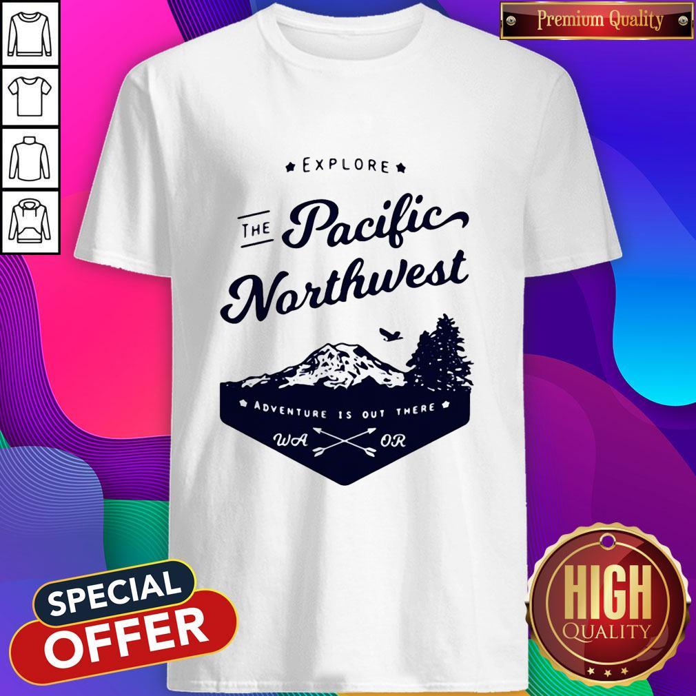 Nice Explore The Pacific Northwest Shirt