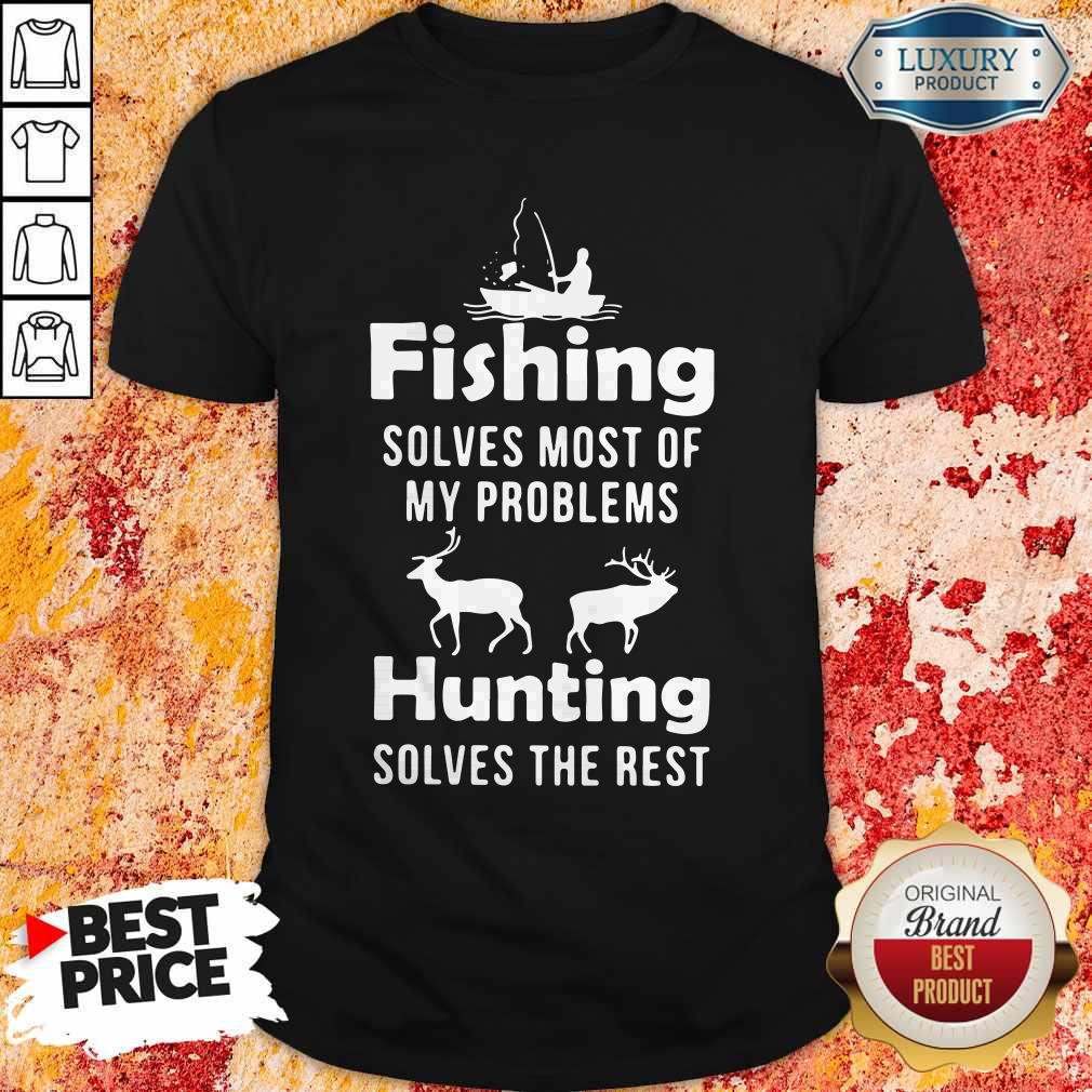 Nice Fishing Solves Most Of My Problems Hunting Solves The Rest Shirt