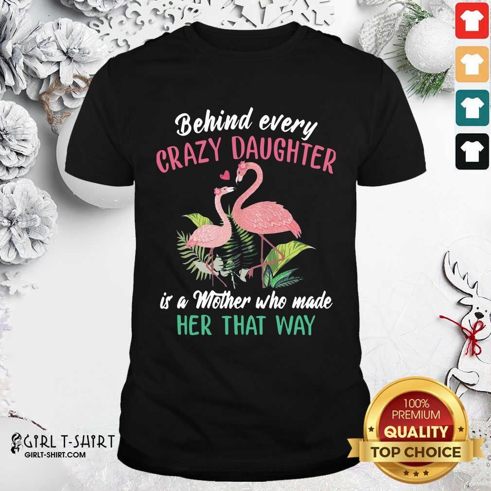 nice-flamingo-behind-every-crazy-daughter-is-a-mother-who-made-her-that-way-shirt.jpg