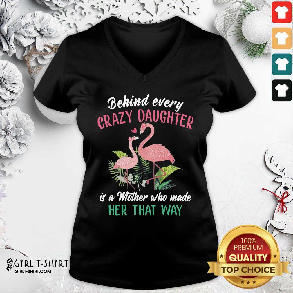 nice-flamingo-behind-every-crazy-daughter-is-a-mother-who-made-her-that-way-v-neck.jpg