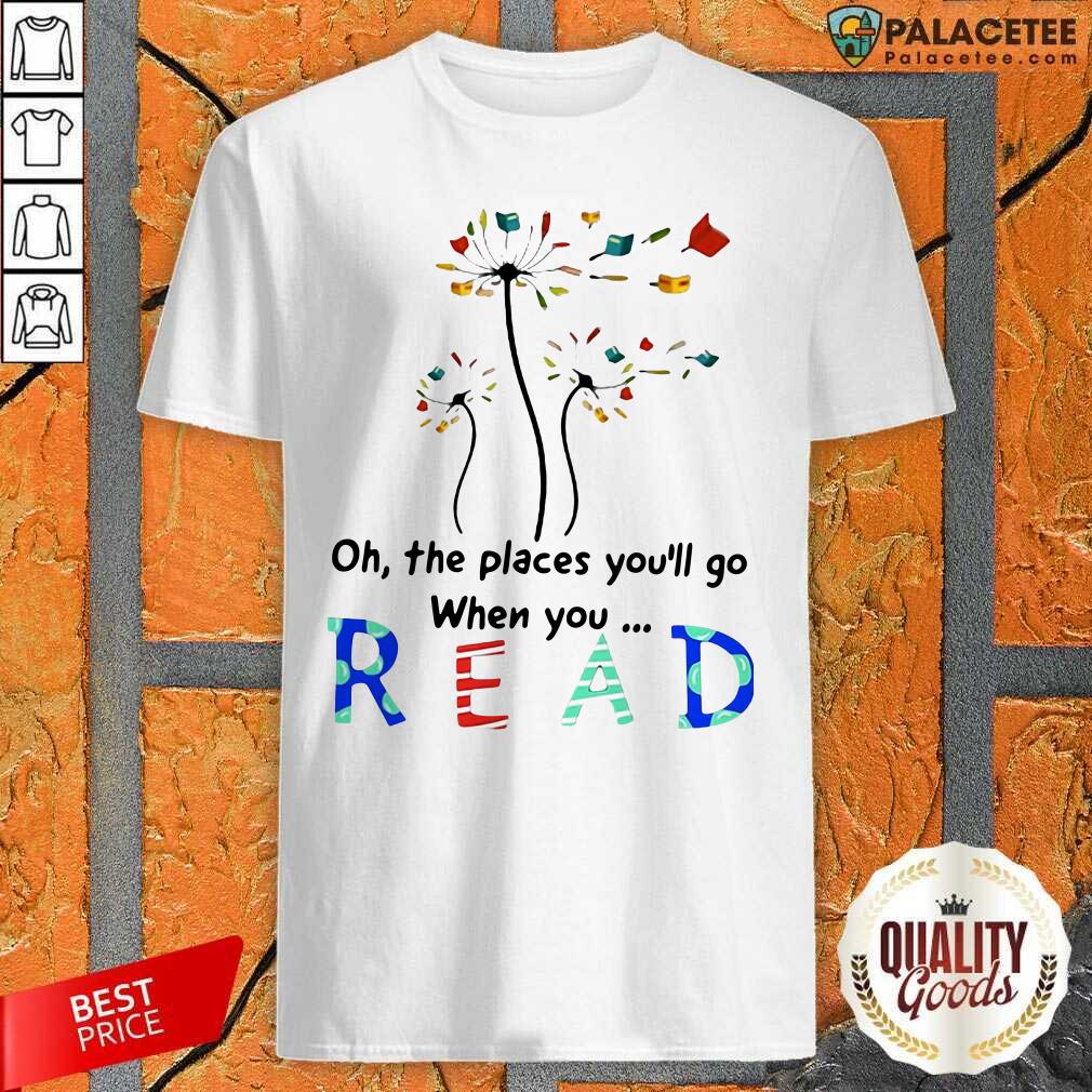 Nice Flower Oh The Places You’ll Go When You Read Shirt