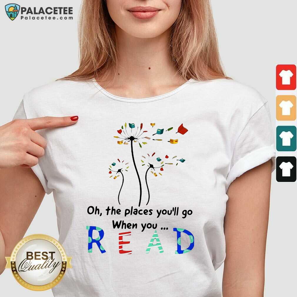 Nice Flower Oh The Places You’ll Go When You Read Shirt