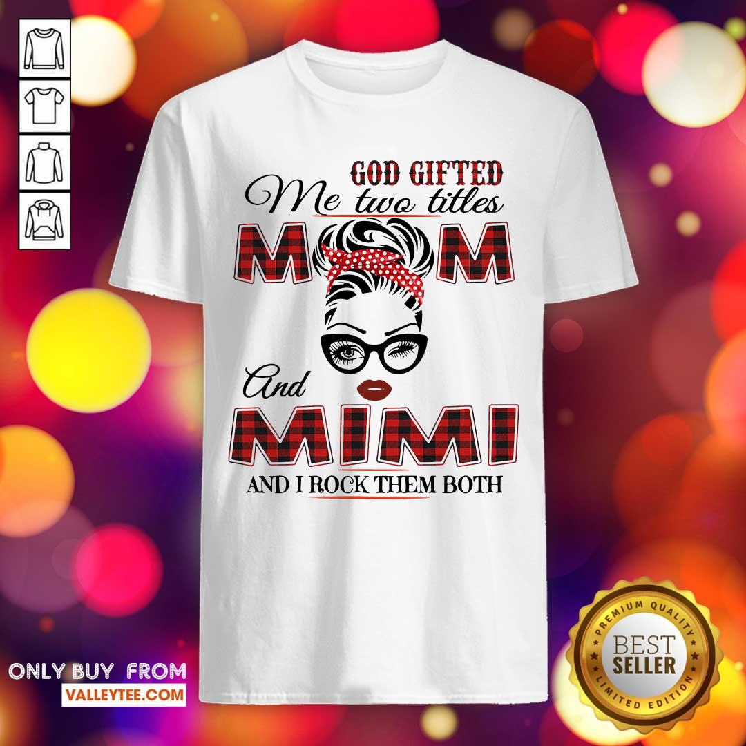 Nice God Gifted Me Two Titles Mom And Mimi And I Rock Them Both Shirt