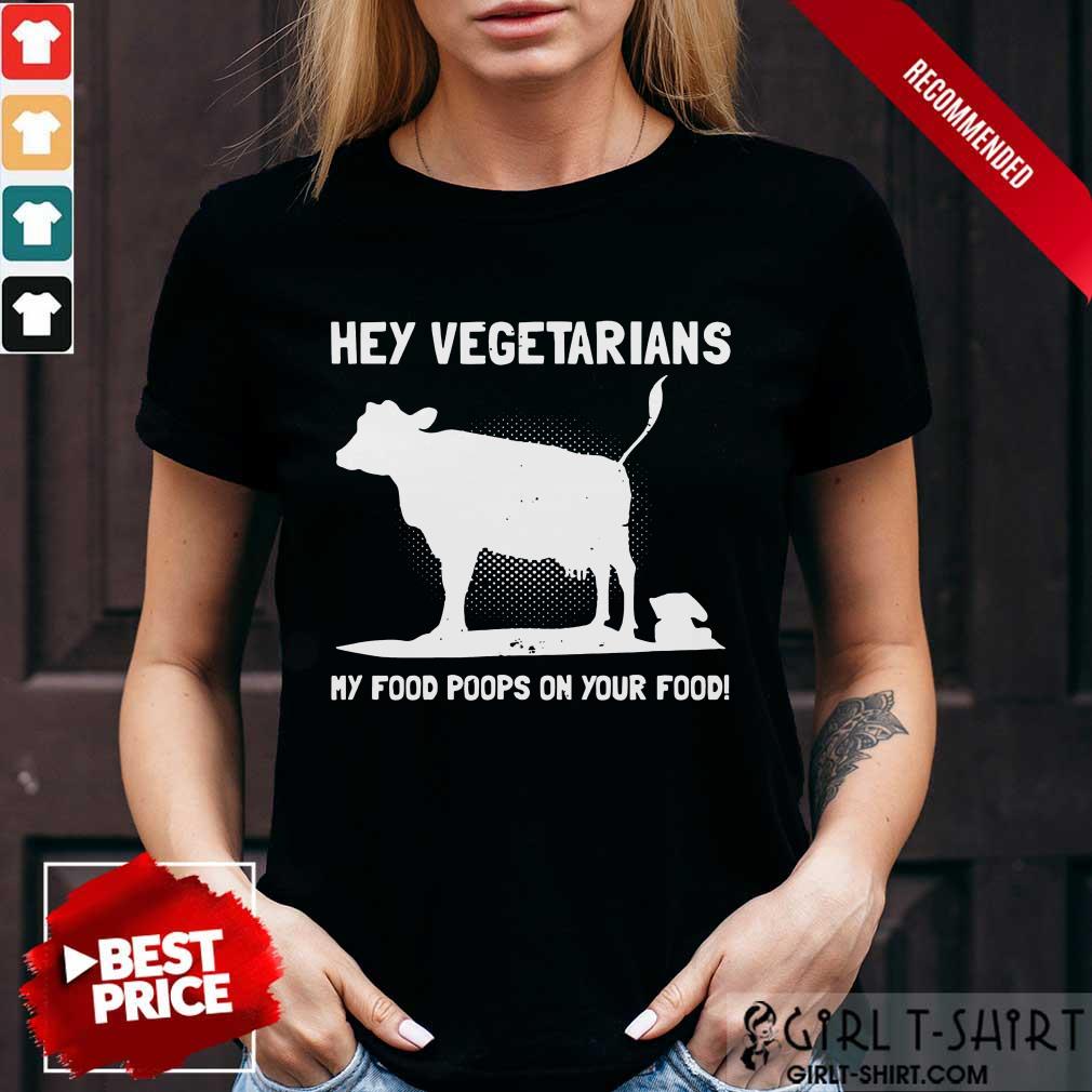 Nice Hey Vegetarians My Food Poops On Your Food Cows Shirt