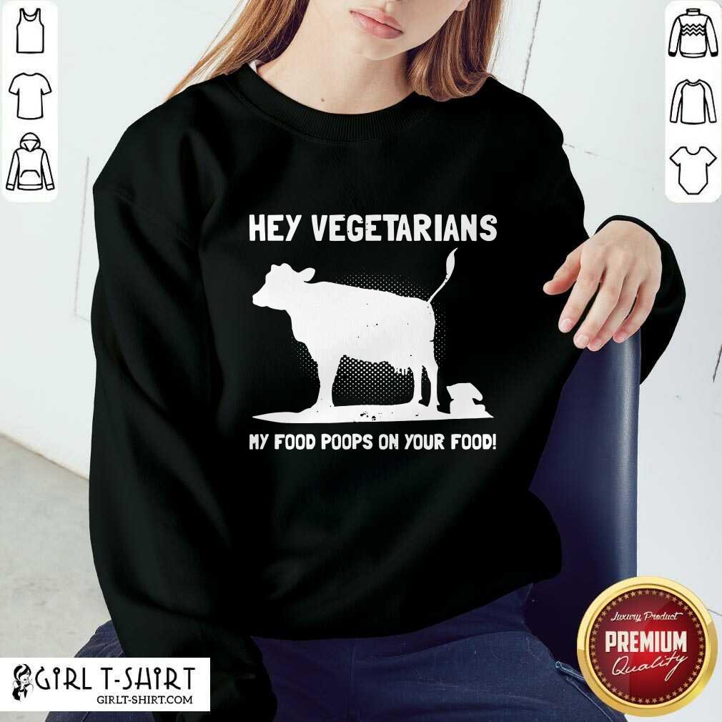 Nice Hey Vegetarians My Food Poops On Your Food Cows Shirt