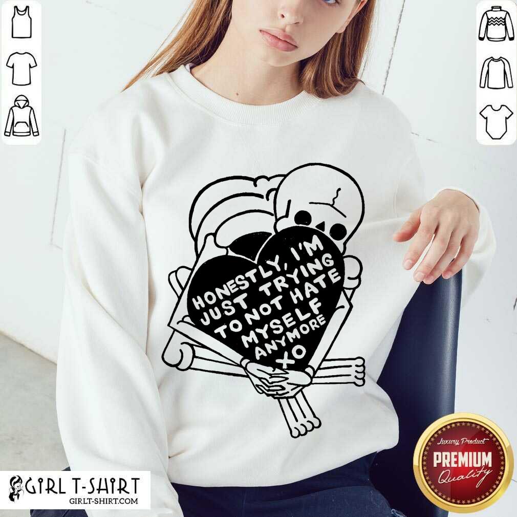 Nice Honestly Im Just Trying To Not Hate Myself Anymore Xo Shirt