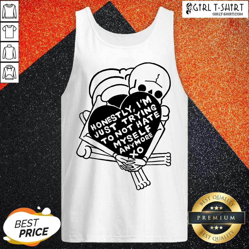 Nice Honestly Im Just Trying To Not Hate Myself Anymore Xo Shirt