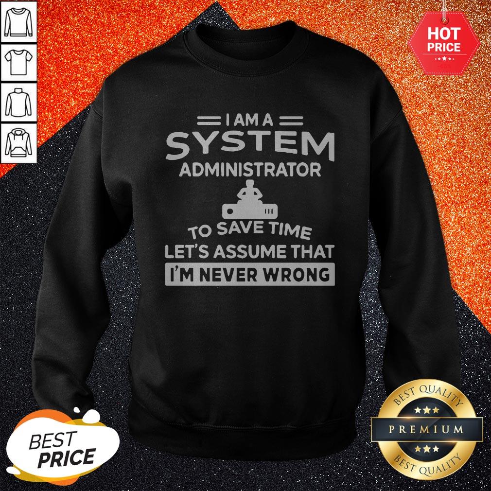 nice-i-am-a-system-administrator-to-save-time-lets-assume-that-im-never-wrong-sweatshirt.jpg
