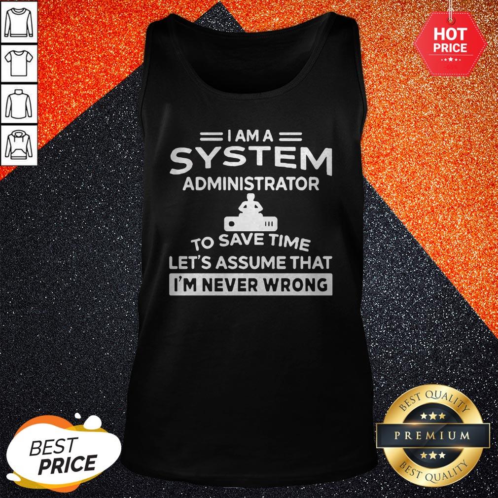 nice-i-am-a-system-administrator-to-save-time-lets-assume-that-im-never-wrong-tank-top.jpg
