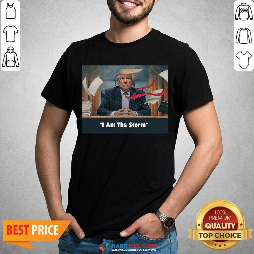 Nice I Am The Trump Storm Shirt