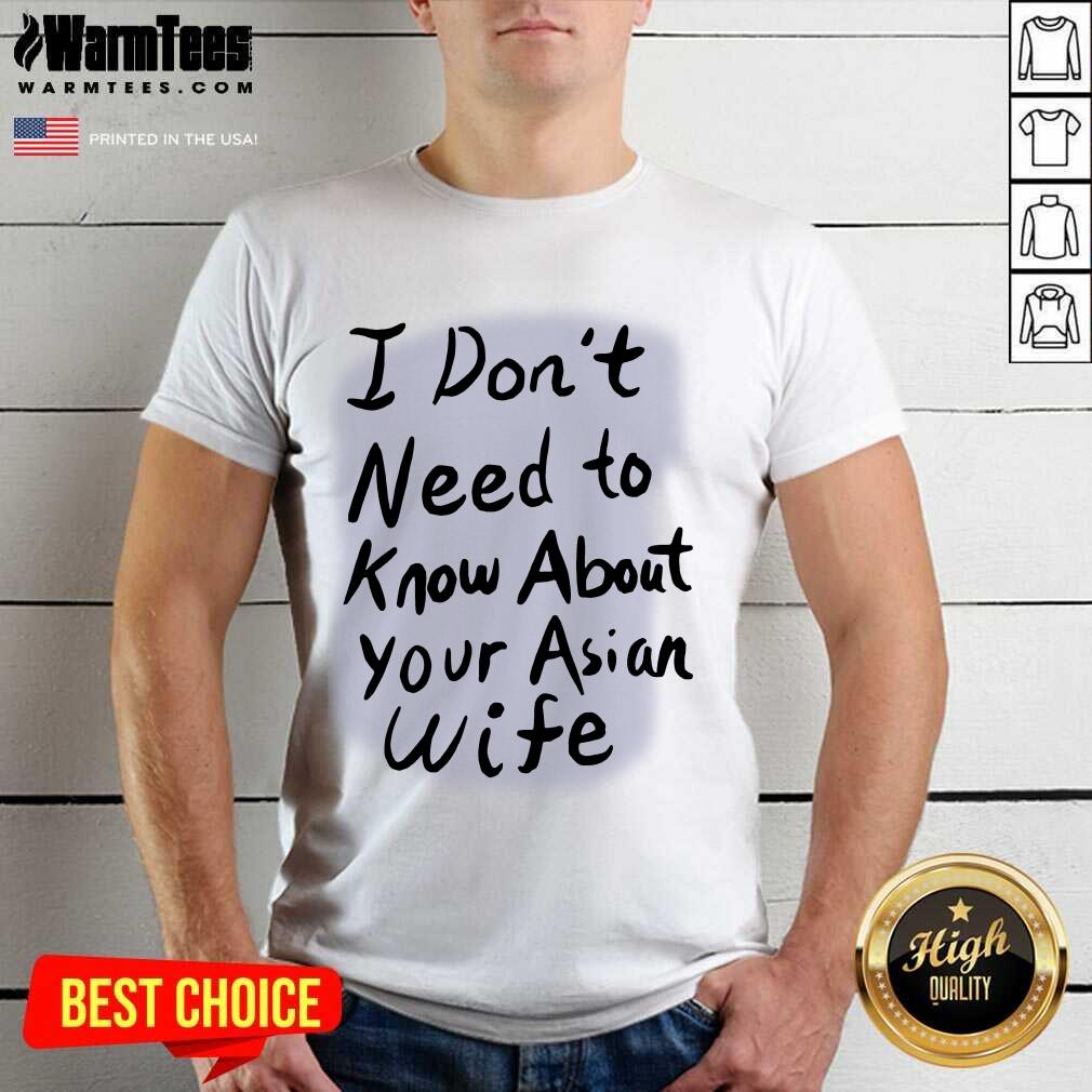 Nice I Dont Need To Know Asian Wife Shirt
