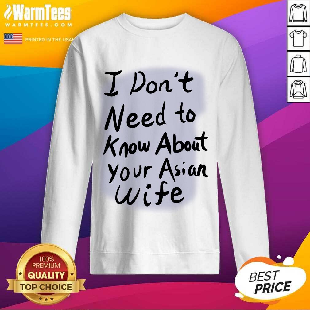 Nice I Dont Need To Know Asian Wife Shirt