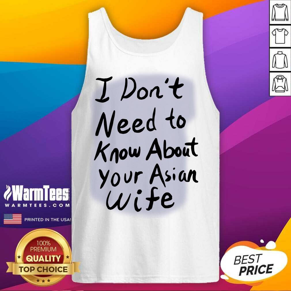 Nice I Dont Need To Know Asian Wife Shirt